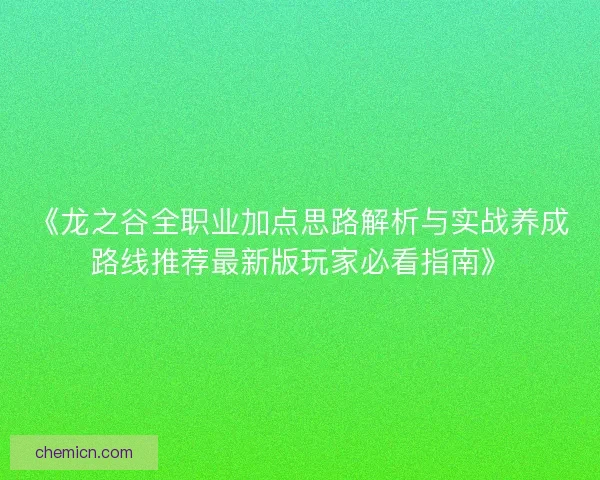 《龙之谷全职业加点思路解析与实战养成路线推荐最新版玩家必看指南》