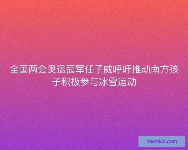 全国两会奥运冠军任子威呼吁推动南方孩子积极参与冰雪运动 全国两会奥运冠军任子威呼吁推动南方孩子积极参与冰雪运动