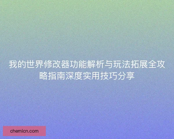 我的世界修改器功能解析与玩法拓展全攻略指南深度实用技巧分享 我的世界修改器功能解析与玩法拓展全攻略指南深度实用技巧分享