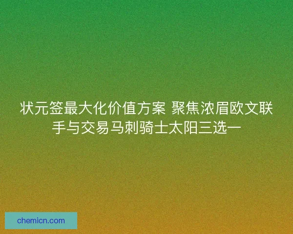 状元签最大化价值方案 聚焦浓眉欧文联手与交易马刺骑士太阳三选一