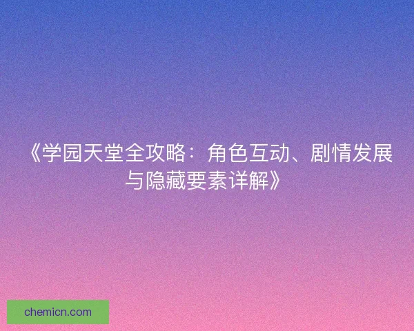 《学园天堂全攻略：角色互动、剧情发展与隐藏要素详解》