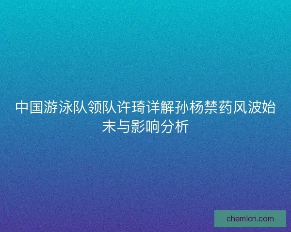 中国游泳队领队许琦详解孙杨禁药风波始末与影响分析