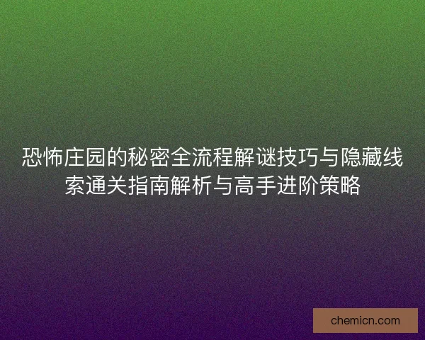 恐怖庄园的秘密全流程解谜技巧与隐藏线索通关指南解析与高手进阶策略