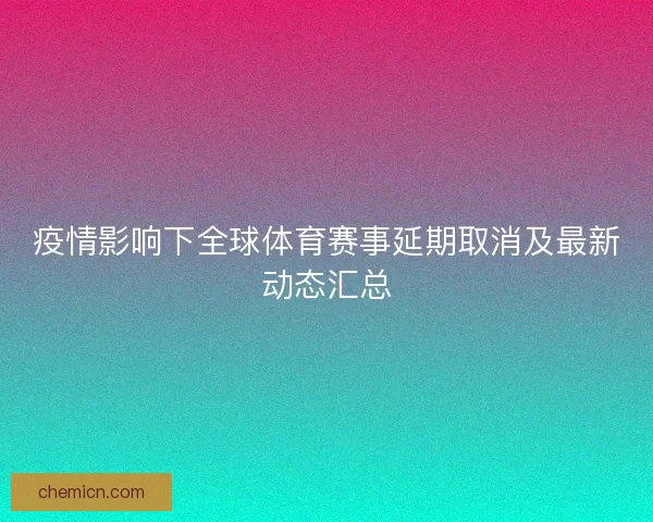 疫情影响下全球体育赛事延期取消及最新动态汇总 疫情影响下全球体育赛事延期取消及最新动态汇总